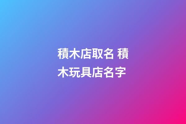 積木店取名 積木玩具店名字